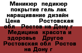 Маникюр, педикюр, покрытие гель лак, наращивание дизайн › Цена ­ 300 - Ростовская обл., Ростов-на-Дону г. Медицина, красота и здоровье » Другое   . Ростовская обл.,Ростов-на-Дону г.